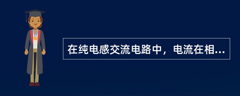 在纯电感交流电路中,电流在相位上()电压90度。 在纯电感交流电路中,电流在相位上()电压90度。