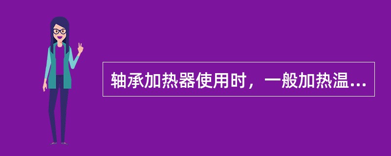 轴承加热器使用时，一般加热温度确定在（）℃。