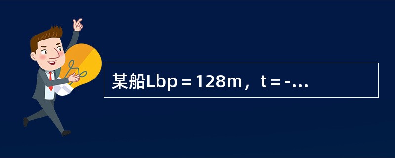 某船Lbp＝128m，t＝-1.182m，测得船舶首吃水点向前至首垂线间的水平距