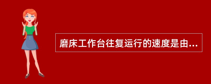 磨床工作台往复运行的速度是由改变（）的液流开口的大小做无极调速。