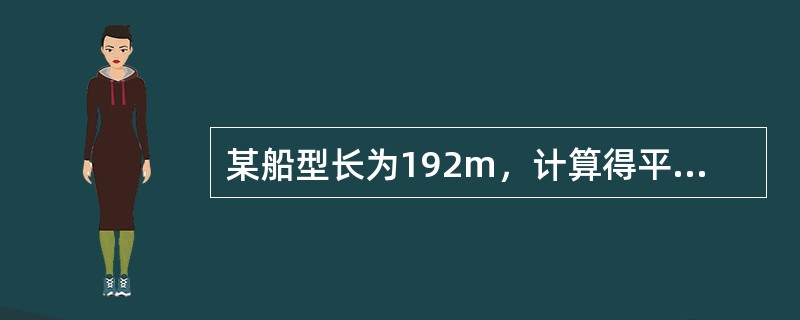 某船型长为192m，计算得平均吃水为6.1477m，吃水差为-2.1976m，查