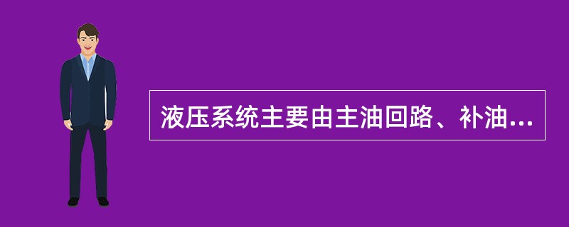 液压系统主要由主油回路、补油回路、高压回路、控制回路组成.（）