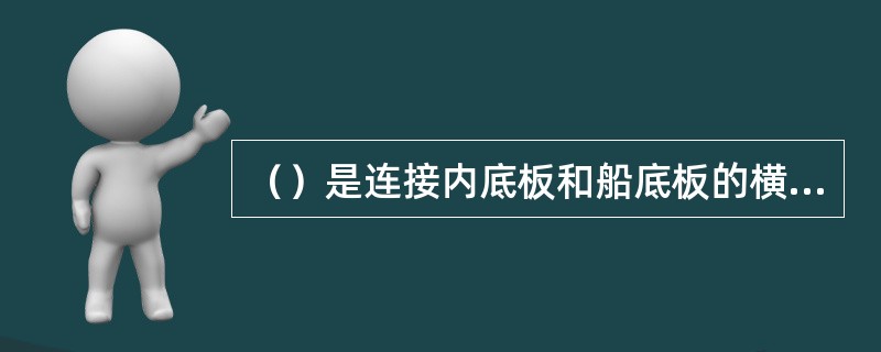 （）是连接内底板和船底板的横向构件，并是保证船体横向强度和船底局部强度的重要构件