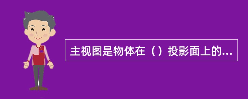 主视图是物体在（）投影面上的投影，也就是从前向后看物体所画的视图.