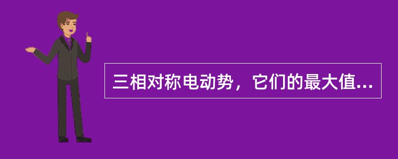 三相对称电动势，它们的最大值、频率都相等，且彼此之间的相位差为（）。