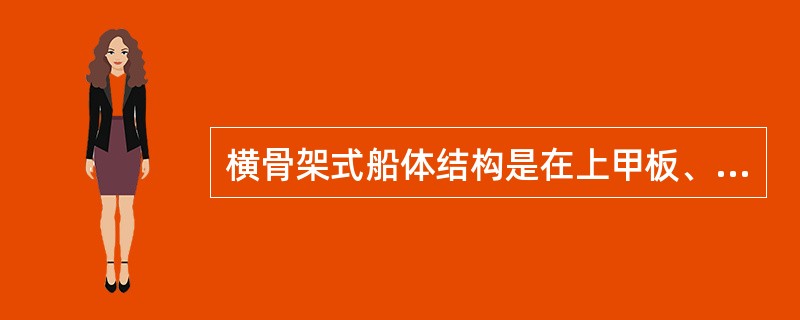 横骨架式船体结构是在上甲板、船底和舷侧结构中，船体结构是（）。