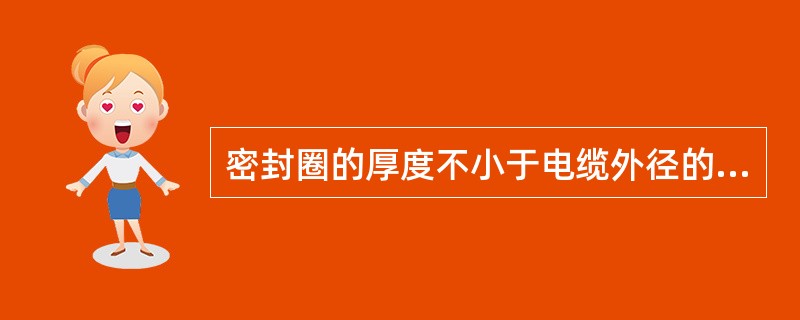 密封圈的厚度不小于电缆外径的0.3倍，且不小于4毫米（）