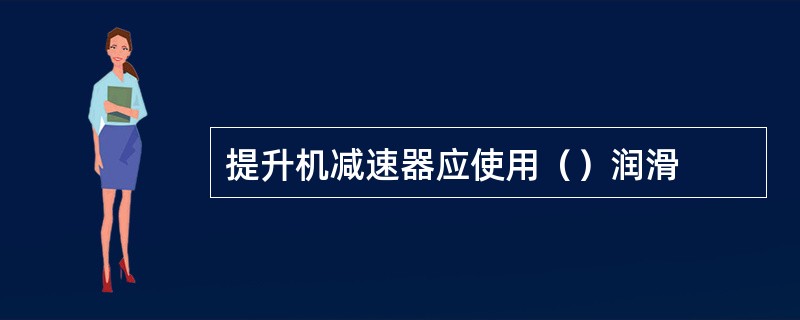 提升机减速器应使用（）润滑