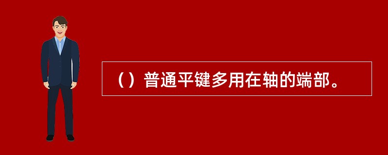 （）普通平键多用在轴的端部。