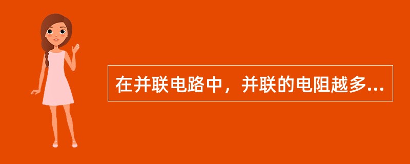 在并联电路中，并联的电阻越多，等效电阻越大。（）