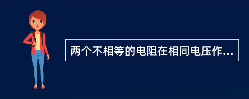 两个不相等的电阻在相同电压作用下，电阻大的电流大（）