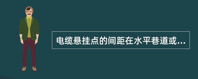 电缆悬挂点的间距在水平巷道或倾斜井巷内不应超过（）m。