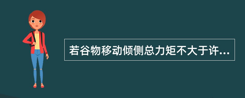 若谷物移动倾侧总力矩不大于许用倾侧力矩，则散装谷物船满足（）。