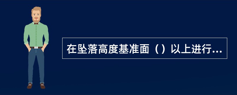 在坠落高度基准面（）以上进行的作业，称为高处作业。