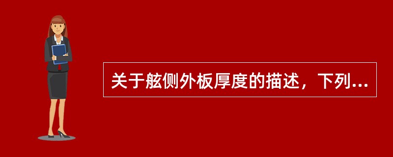 关于舷侧外板厚度的描述，下列正确的是（）。Ⅰ船中部较厚，向两端渐薄；Ⅱ靠近舭列板