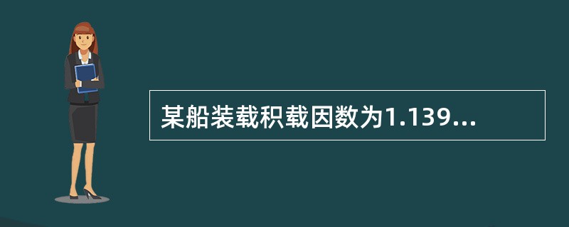 某船装载积载因数为1.139m3/t的散装谷物后Δ＝47100t，KM＝11.1