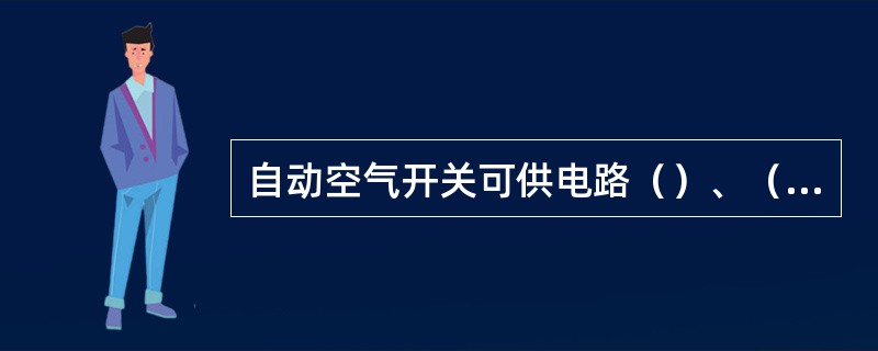 自动空气开关可供电路（）、（）、（）以及电压降低时，自动切断电路之用。