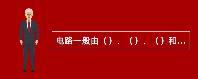 电路一般由（）、（）、（）和（）组成