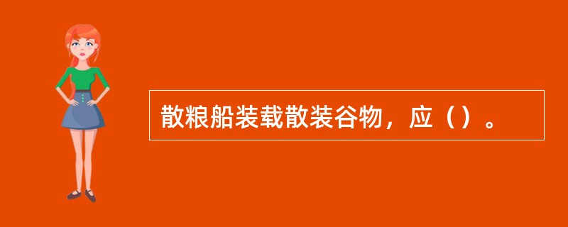 散粮船装载散装谷物，应（）。