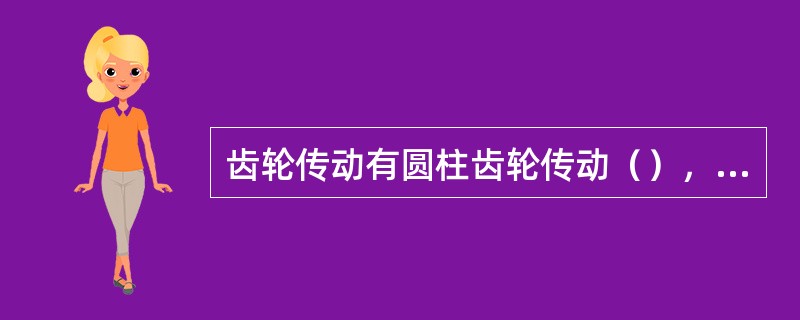 齿轮传动有圆柱齿轮传动（），圆锥齿轮传动（），蜗轮蜗杆传动（）三种。