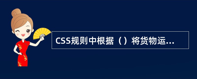 CSS规则中根据（）将货物运输单元分为标准货物、半标准货物、非标准货物。