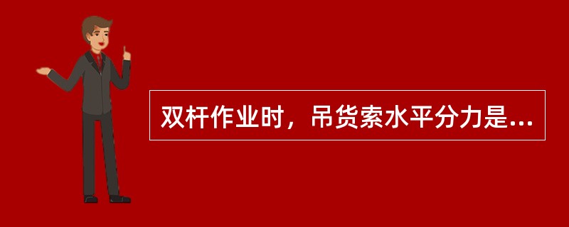 双杆作业时，吊货索水平分力是随两吊货索夹角增大而变大，当夹角达120度时，每根吊