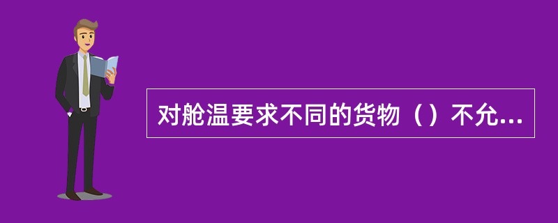 对舱温要求不同的货物（）不允许同舱配装。