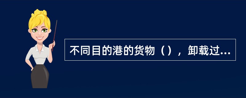 不同目的港的货物（），卸载过程中因舱温升高而影响其他卸货港货物。