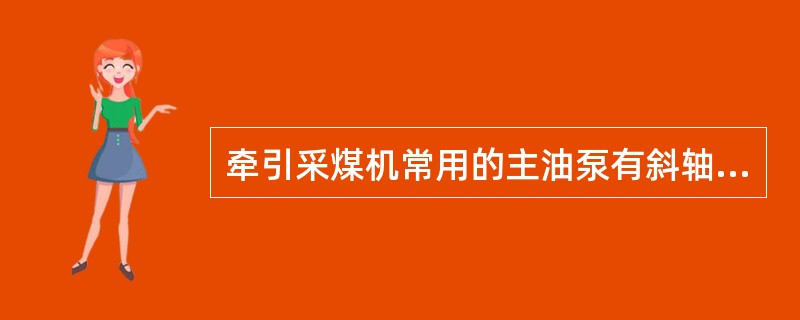 牵引采煤机常用的主油泵有斜轴式、通轴式和（）轴向柱塞泵。