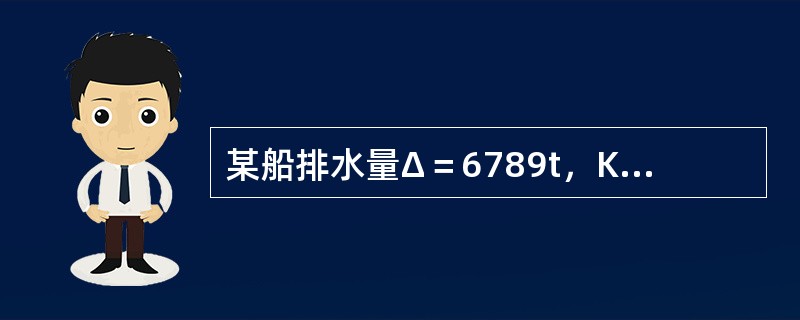 某船排水量Δ＝6789t，KG＝5.133m，KM＝6.143m，吊杆顶端到基线