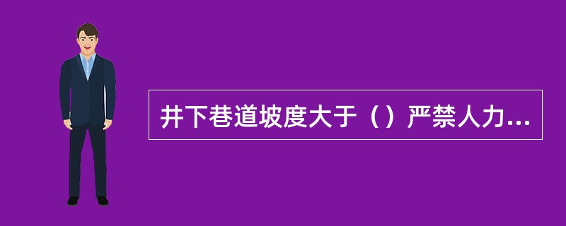 井下巷道坡度大于（）严禁人力推车。