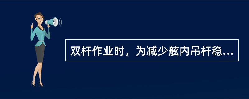 双杆作业时，为减少舷内吊杆稳索张力，其下系结点应尽量（）。