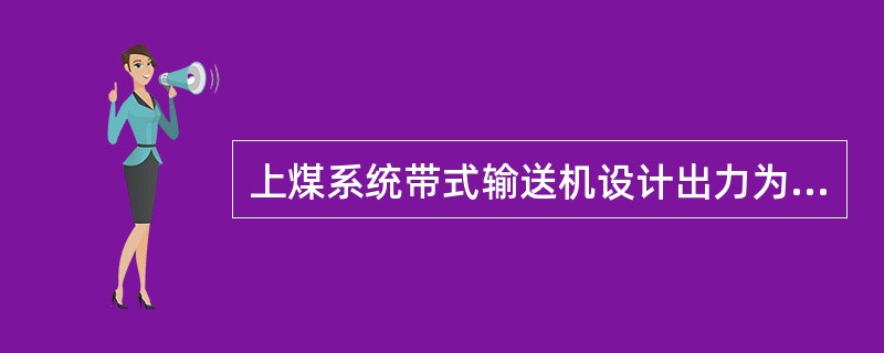 上煤系统带式输送机设计出力为每小时（）吨。