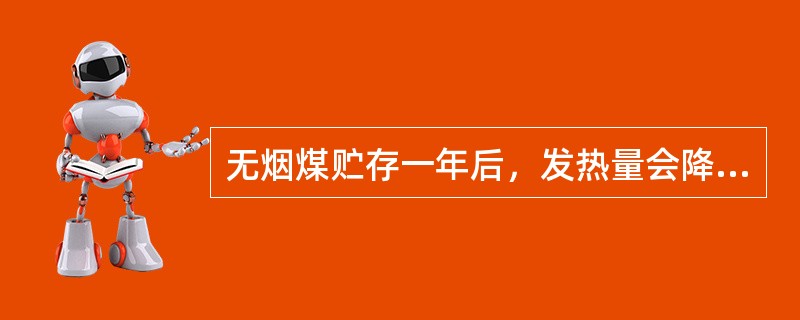 无烟煤贮存一年后，发热量会降低（）。