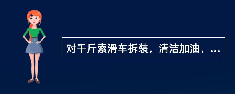 对千斤索滑车拆装，清洁加油，并记录车轴．衬套及转环等受力部件磨损情况的定期检查是