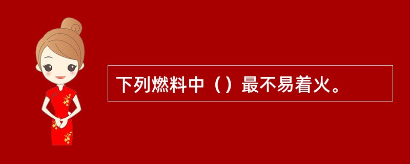 下列燃料中（）最不易着火。