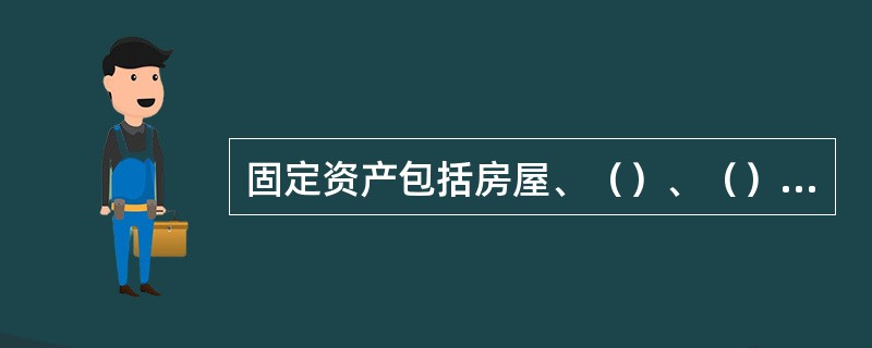 固定资产包括房屋、（）、（）等。