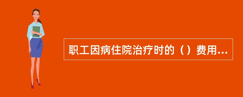 职工因病住院治疗时的（）费用应由自己负担。