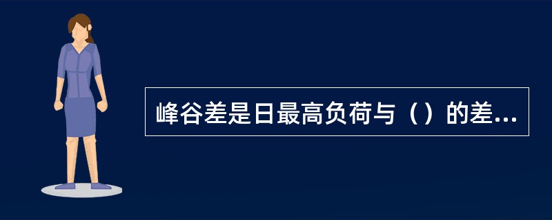 峰谷差是日最高负荷与（）的差值。