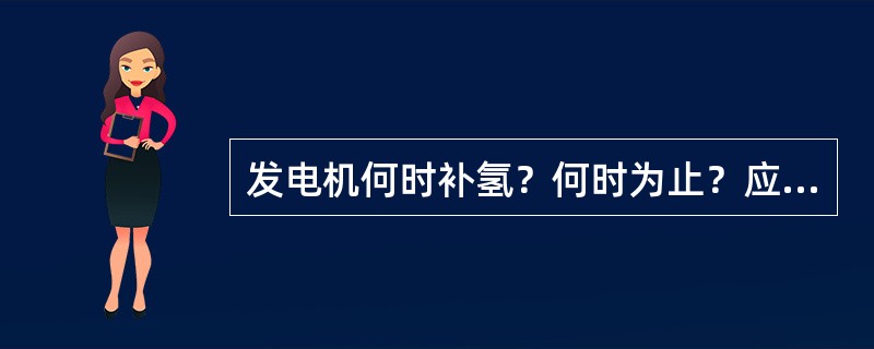 发电机何时补氢？何时为止？应注意什么？