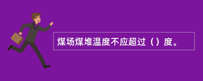 煤场煤堆温度不应超过（）度。