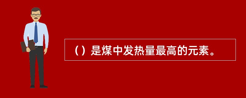 （）是煤中发热量最高的元素。