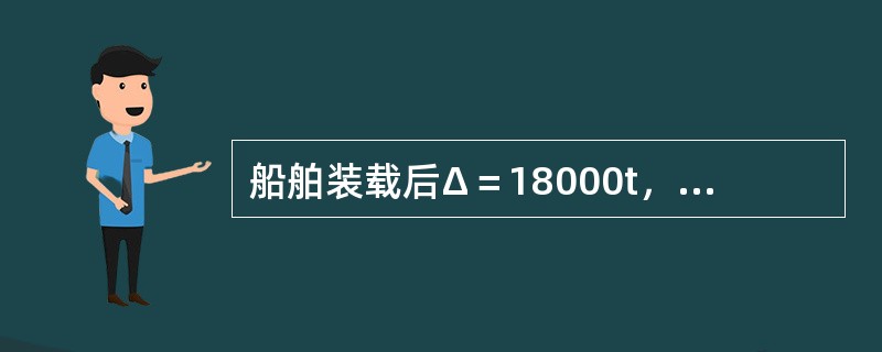 船舶装载后Δ＝18000t，xg＝1.136m，xb＝1.91m，MTC＝210