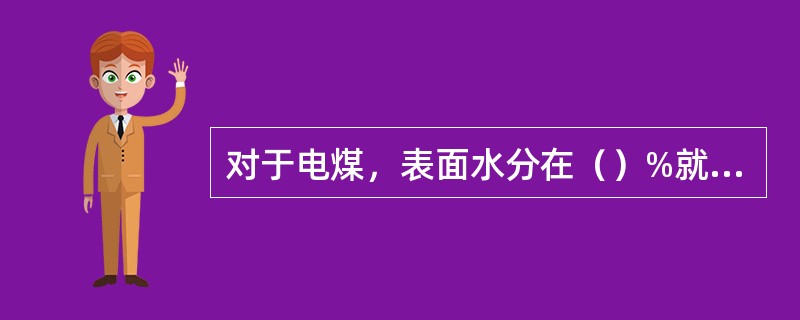 对于电煤，表面水分在（）%就会造成输煤、给煤系统运行困难。