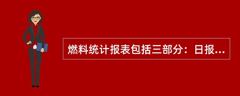 燃料统计报表包括三部分：日报、月报、旬报。