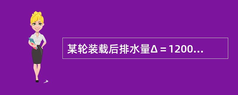 某轮装载后排水量Δ＝12000t，xb＝-1.135m，MTC＝9.181&su