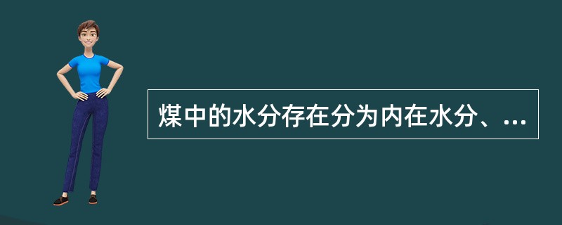 煤中的水分存在分为内在水分、表面水分、与矿物质结合的的结晶水分三种形式。