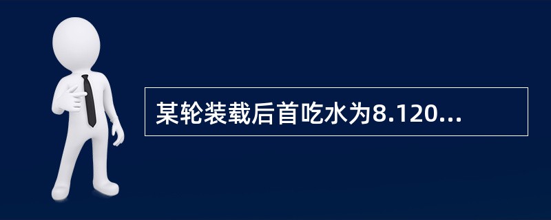 某轮装载后首吃水为8.120m，尾吃水为8.180m，漂心在船中，此时加装少量载