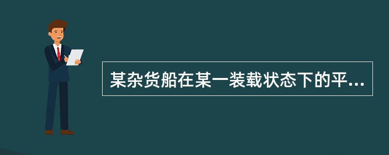 某杂货船在某一装载状态下的平均吃水为7.100m（TPC＝24.10t/cm），