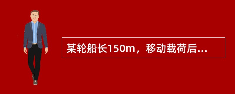 某轮船长150m，移动载荷后其吃水差改变了-0.126m，漂心在船中后6m处，则